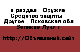  в раздел : Оружие. Средства защиты » Другое . Псковская обл.,Великие Луки г.